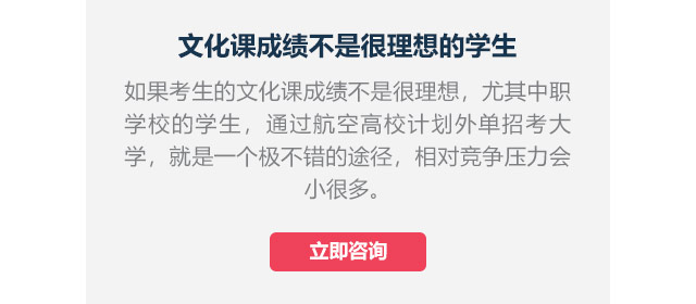 文化課成績不是很理想的學(xué)生如果考生的文化課成績不是很理想，尤其中職學(xué)校的學(xué)生,通過航空高校計(jì)劃外單招考大學(xué)，就是一個(gè)極不錯(cuò)的途徑，相對競爭壓力會(huì)小很多。